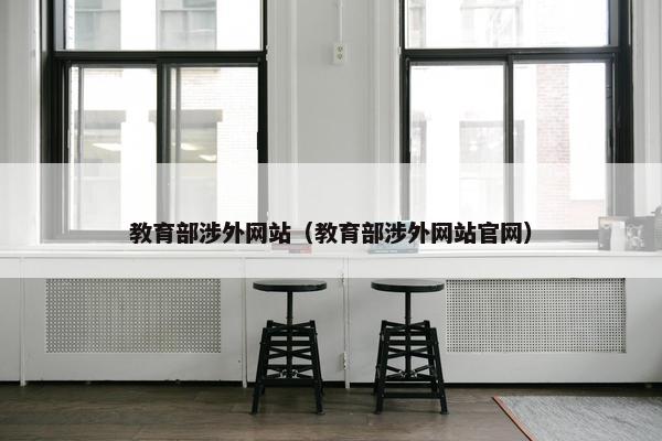 教育部涉外网站（教育部涉外网站官网）