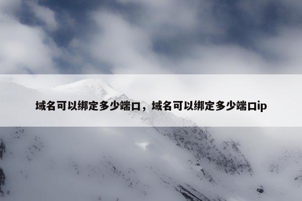 域名可以绑定多少端口，域名可以绑定多少端口ip