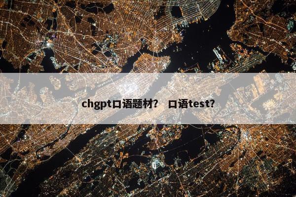 chgpt口语题材？ 口语test？