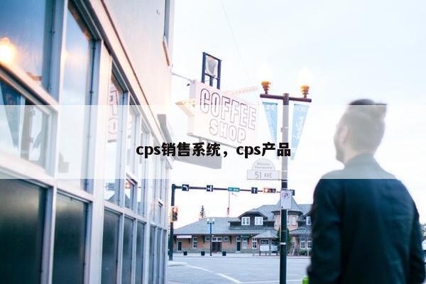 cps销售系统，cps产品