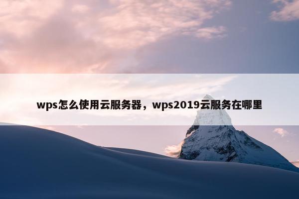 wps怎么使用云服务器，wps2019云服务在哪里