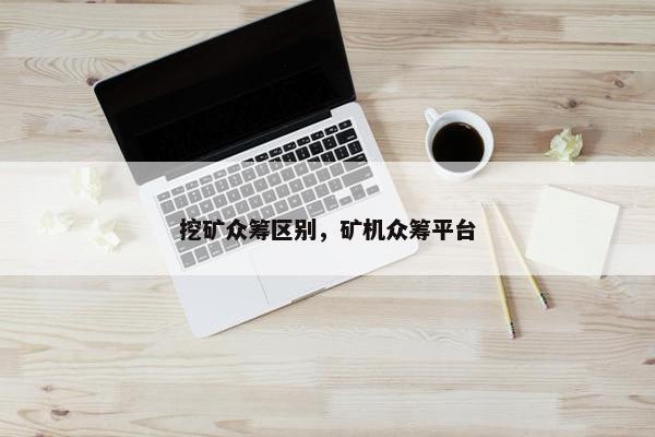 挖矿众筹区别，矿机众筹平台