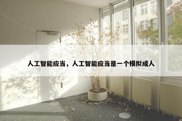 人工智能应当，人工智能应当是一个模拟成人