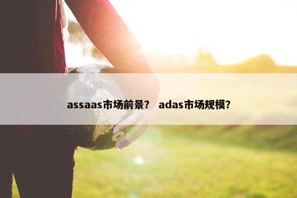 assaas市场前景？ adas市场规模？