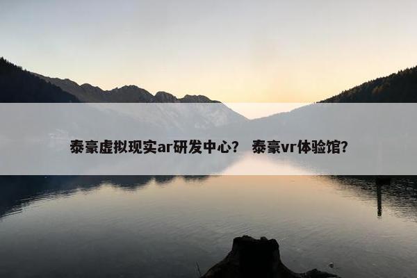 泰豪虚拟现实ar研发中心？ 泰豪vr体验馆？