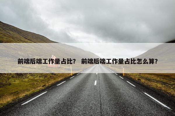 前端后端工作量占比？ 前端后端工作量占比怎么算？