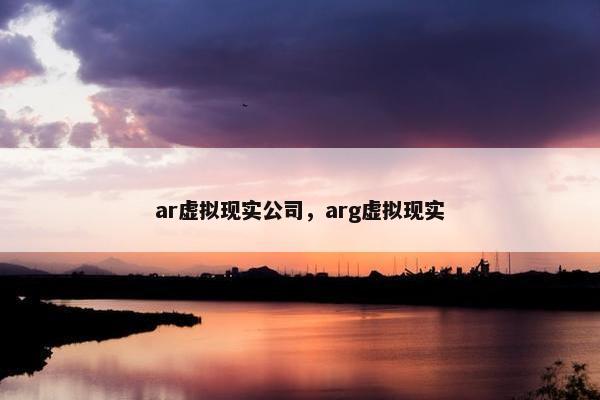 ar虚拟现实公司，arg虚拟现实