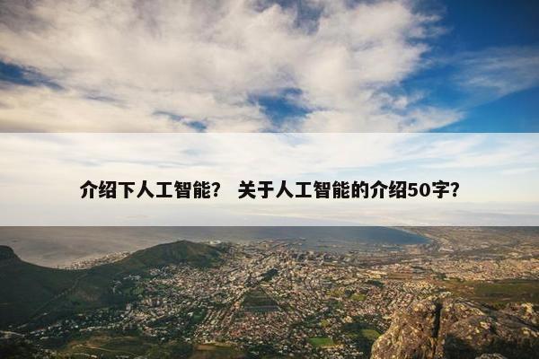 介绍下人工智能？ 关于人工智能的介绍50字？