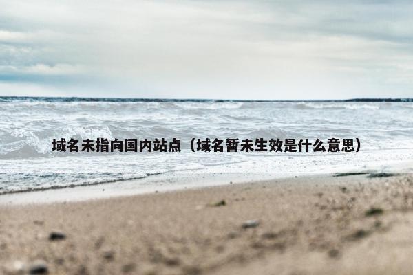域名未指向国内站点（域名暂未生效是什么意思）