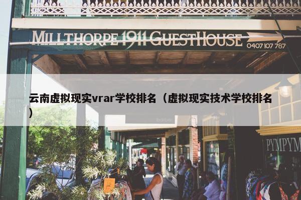 云南虚拟现实vrar学校排名（虚拟现实技术学校排名）