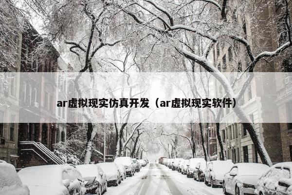 ar虚拟现实仿真开发（ar虚拟现实软件）