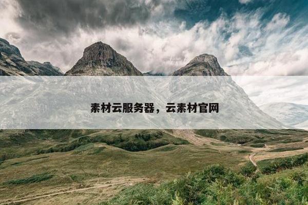 素材云服务器，云素材官网
