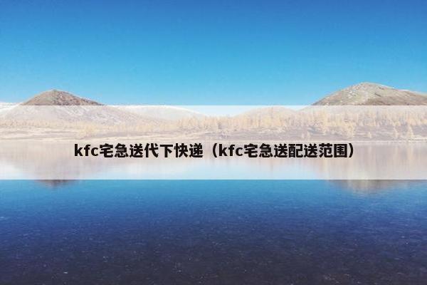 kfc宅急送代下快递（kfc宅急送配送范围）