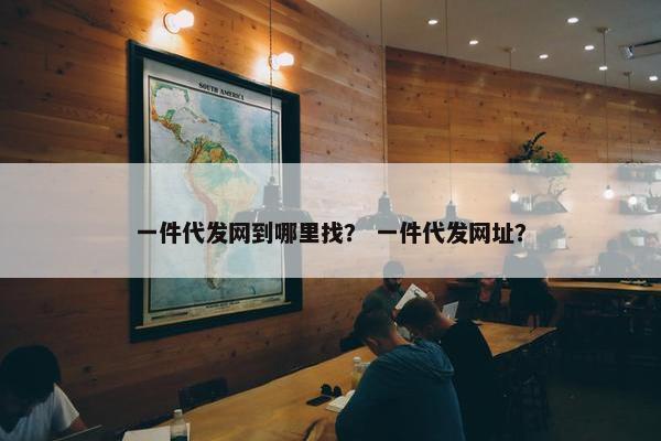 一件代发网到哪里找？ 一件代发网址？