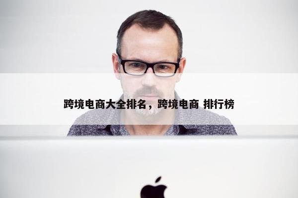 跨境电商大全排名，跨境电商 排行榜