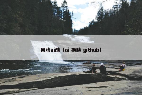 换脸ai酷（ai 换脸 github）