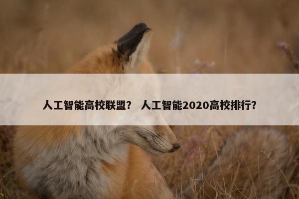 人工智能高校联盟？ 人工智能2020高校排行？