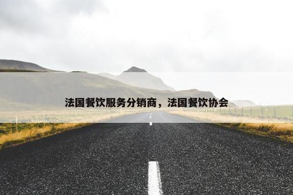法国餐饮服务分销商，法国餐饮协会