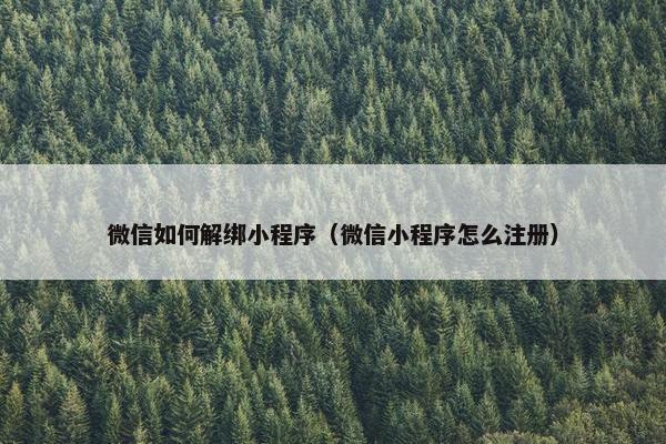 微信如何解绑小程序（微信小程序怎么注册）