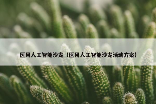 医用人工智能沙龙（医用人工智能沙龙活动方案）