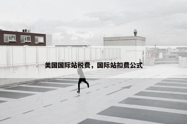 美国国际站税费，国际站扣费公式