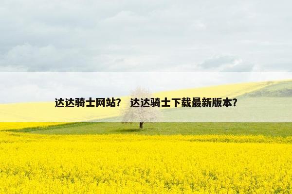 达达骑士网站？ 达达骑士下载最新版本？