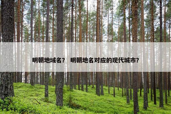 明朝地域名？ 明朝地名对应的现代城市？