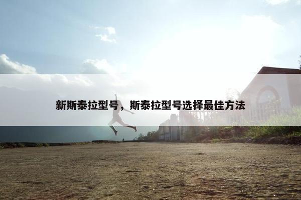 新斯泰拉型号，斯泰拉型号选择最佳方法
