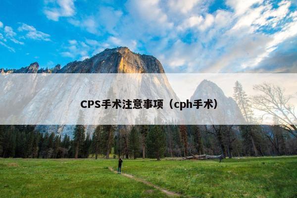 CPS手术注意事项（cph手术）