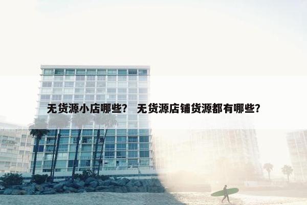 无货源小店哪些？ 无货源店铺货源都有哪些？