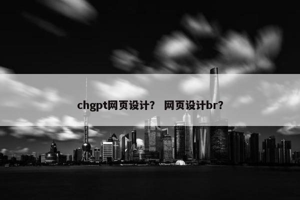 chgpt网页设计？ 网页设计br？