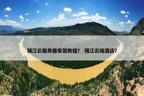 镇江云服务器安装教程？ 镇江云端酒店？