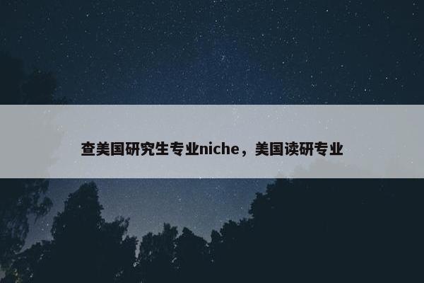 查美国研究生专业niche，美国读研专业