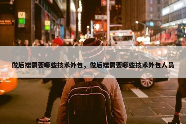做后端需要哪些技术外包，做后端需要哪些技术外包人员