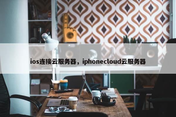 ios连接云服务器，iphonecloud云服务器