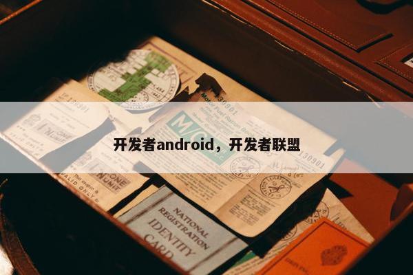 开发者android，开发者联盟