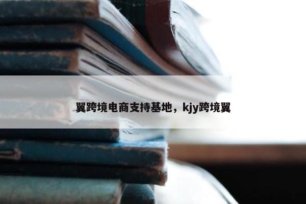 翼跨境电商支持基地，kjy跨境翼