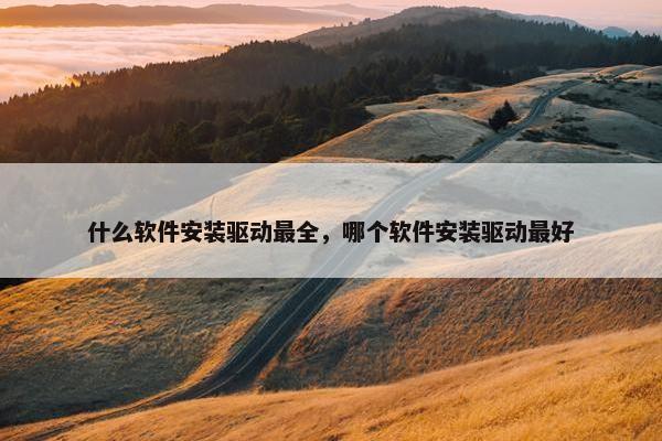 什么软件安装驱动最全，哪个软件安装驱动最好