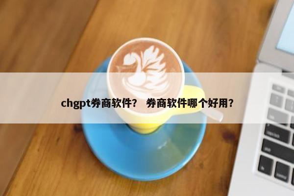 chgpt券商软件？ 券商软件哪个好用？