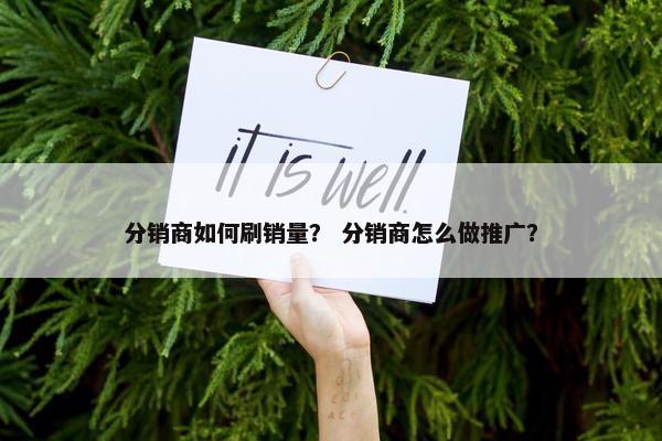 分销商如何刷销量？ 分销商怎么做推广？