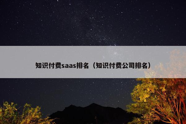 知识付费saas排名（知识付费公司排名）