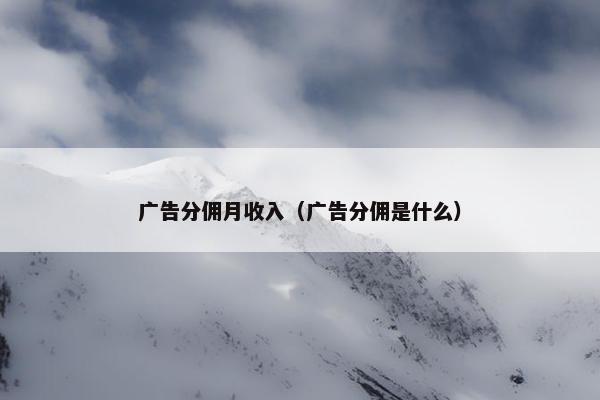 广告分佣月收入（广告分佣是什么）
