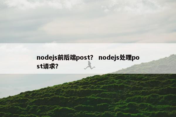 nodejs前后端post？ nodejs处理post请求？