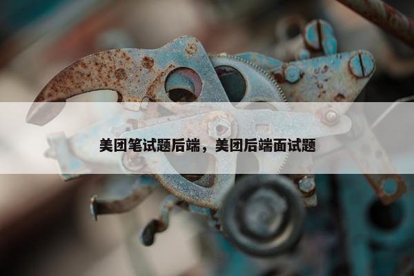 美团笔试题后端，美团后端面试题