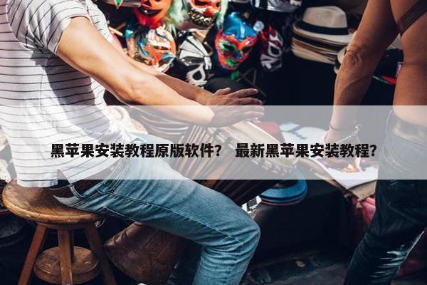 黑苹果安装教程原版软件？ 最新黑苹果安装教程？