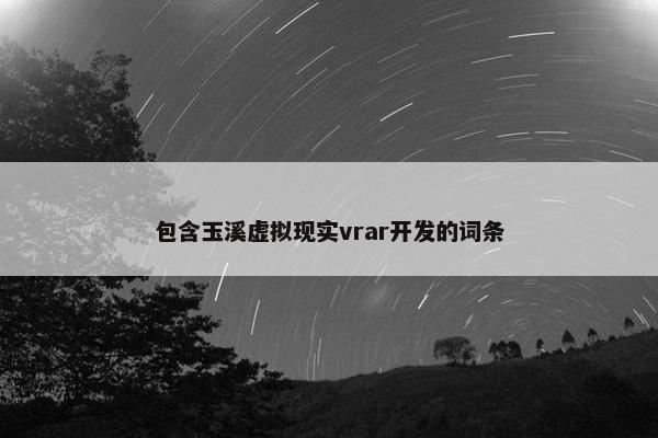 包含玉溪虚拟现实vrar开发的词条