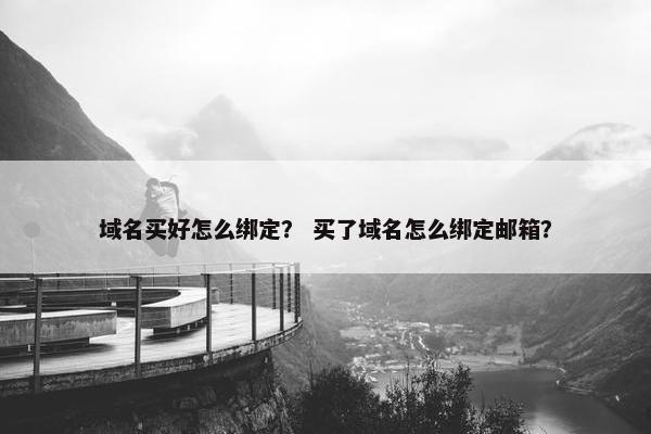 域名买好怎么绑定？ 买了域名怎么绑定邮箱？