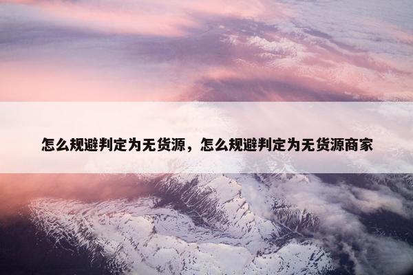 怎么规避判定为无货源，怎么规避判定为无货源商家