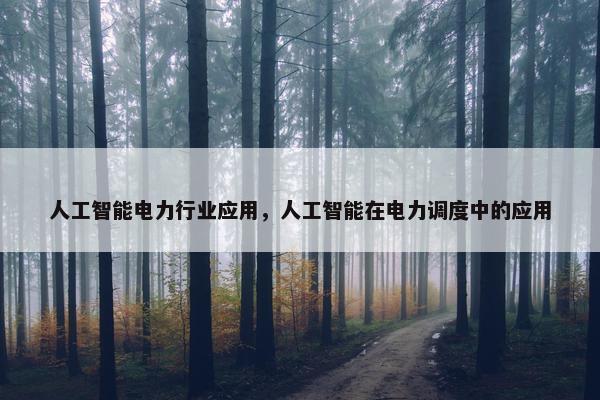 人工智能电力行业应用，人工智能在电力调度中的应用