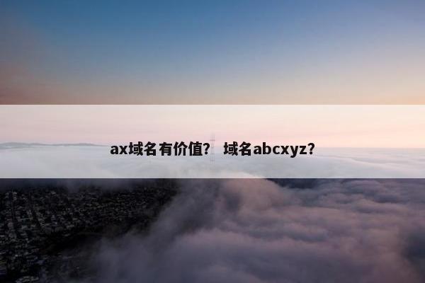 ax域名有价值？ 域名abcxyz？